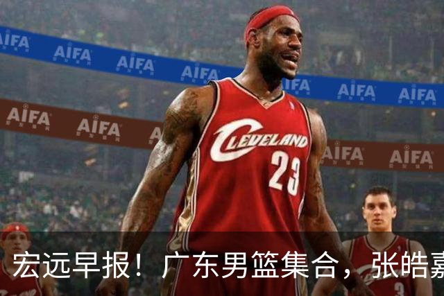宏远早报！广东男篮集合，张皓嘉归队，徐杰美国特训，胡明轩杜润旺养伤，主教练未见身影！